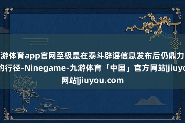 九游体育app官网至极是在泰斗辟谣信息发布后仍鼎力驳诘传谣的行径-Ninegame-九游体育「中国」官方网站|jiuyou.com