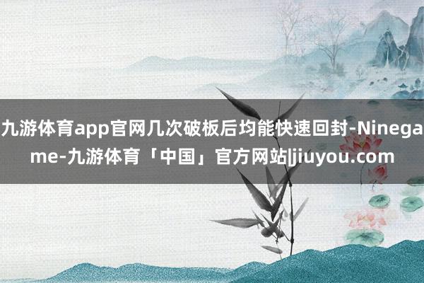 九游体育app官网几次破板后均能快速回封-Ninegame-九游体育「中国」官方网站|jiuyou.com