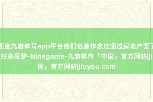 现金九游体育app平台他们也曾作念过通过房地产罢了财务目田的好意思梦-Ninegame-九游体育「中国」官方网站|jiuyou.com