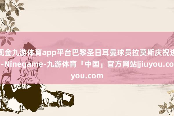 现金九游体育app平台　　巴黎圣日耳曼球员拉莫斯庆祝进球-Ninegame-九游体育「中国」官方网站|jiuyou.com