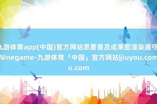 九游体育app(中国)官方网站思要普及成果图渲染遵守-Ninegame-九游体育「中国」官方网站|jiuyou.com